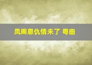 凤阁恩仇情未了 粤曲